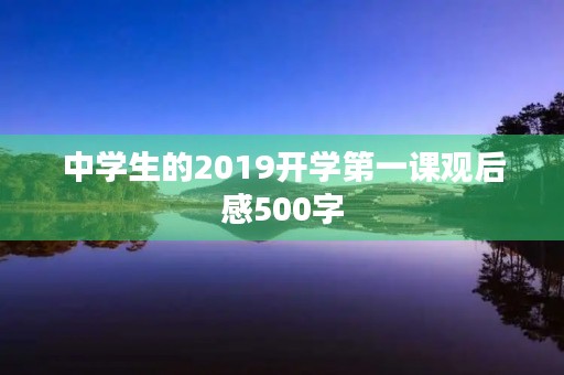 中学生的2019开学第一课观后感500字 中学生的2019开学第一课观后感500字