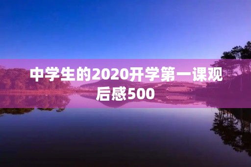 中学生的2020开学第一课观后感500 中学生的2020开学第一课观后感500