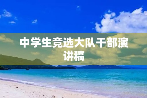 中学生竞选大队干部演讲稿 中学生竞选大队干部演讲稿