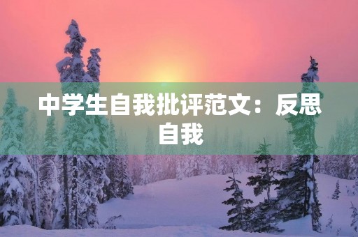 中学生自我批评范文:反思自我,展望未来 中学生自我批评范文:反思自我,展望未来