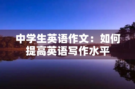 中学生英语作文：如何提高英语写作水平