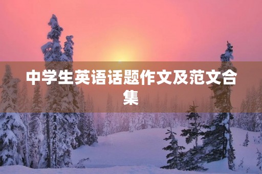 中学生英语话题作文及范文合集 中学生英语话题作文及范文合集
