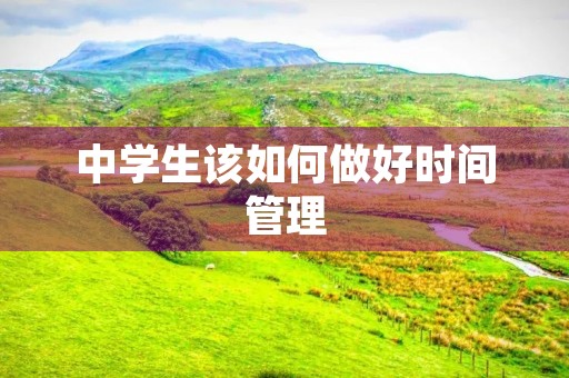 中学生该如何做好时间管理