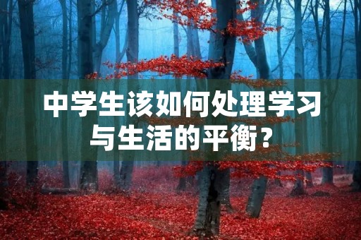 中学生该如何处理学习与生活的平衡? 中学生该如何处理学习与生活的平衡?