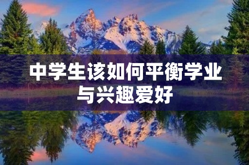 中学生该如何平衡学业与兴趣爱好 中学生该如何平衡学业与兴趣爱好