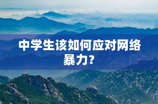 中学生该如何应对网络暴力? 中学生该如何应对网络暴力?