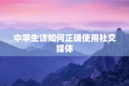 中学生该如何正确使用社交媒体