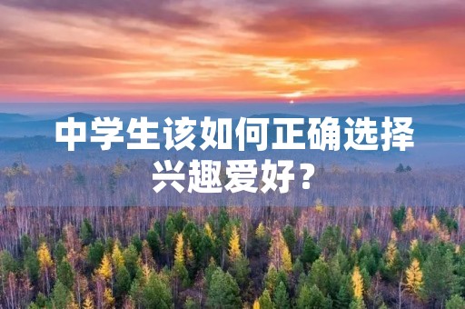 中学生该如何正确选择兴趣爱好？