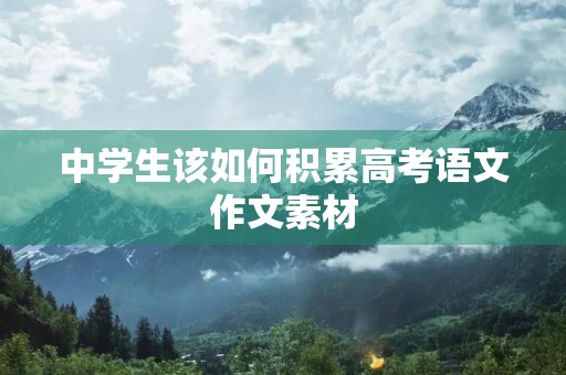 中学生该如何积累高考语文作文素材