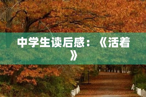 中学生读后感:《活着》 中学生读后感:《活着》