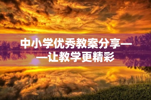 中小学优秀教案分享——让教学更精彩 中小学优秀教案分享——让教学更精彩