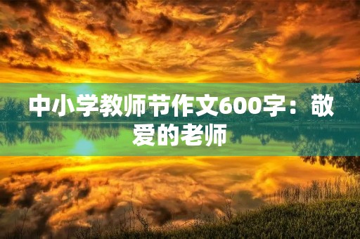 中小学教师节作文600字：敬爱的老师，感谢您的陪伴