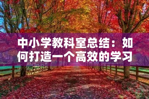 中小学教科室总结：如何打造一个高效的学习环境