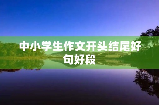中小学生作文开头结尾好句好段 中小学生作文开头结尾好句好段