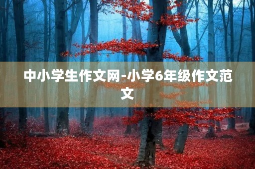 中小学生作文网-小学6年级作文范文 中小学生作文网-小学6年级作文范文