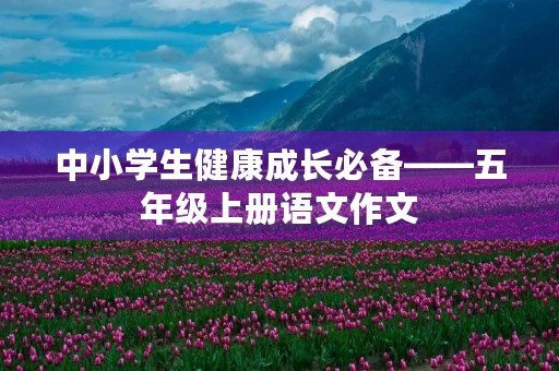 中小学生健康成长必备——五年级上册语文作文