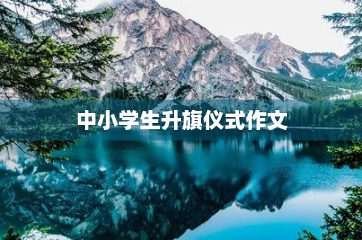 中小学生升旗仪式作文 中小学生升旗仪式作文