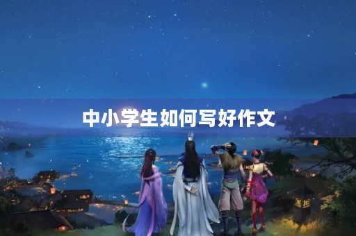 中小学生如何写好作文