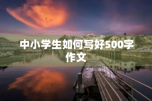 中小学生如何写好500字作文