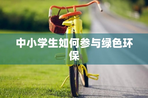 中小学生如何参与绿色环保
