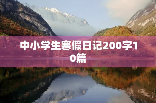 中小学生寒假日记200字10篇 中小学生寒假日记200字10篇