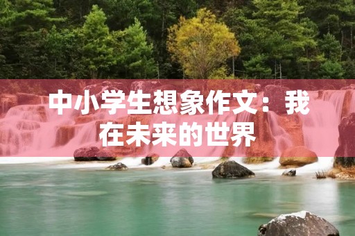 中小学生想象作文：我在未来的世界