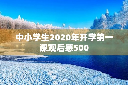 中小学生2020年开学第一课观后感500 中小学生2020年开学第一课观后感500