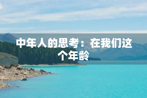 中年人的思考：在我们这个年龄