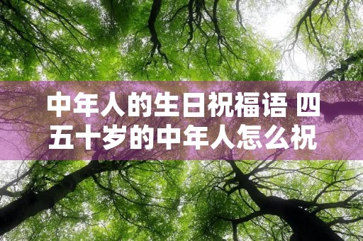 中年人的生日祝福语 四五十岁的中年人怎么祝福