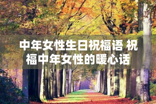 中年女性生日祝福语 祝福中年女性的暖心话 中年女性生日祝福语 祝福中年女性的暖心话