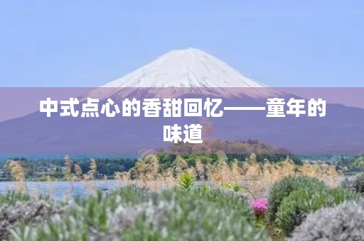中式点心的香甜回忆——童年的味道