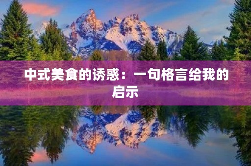 中式美食的诱惑:一句格言给我的启示 中式美食的诱惑:一句格言给我的启示