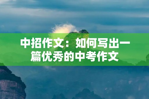中招作文：如何写出一篇优秀的中考作文