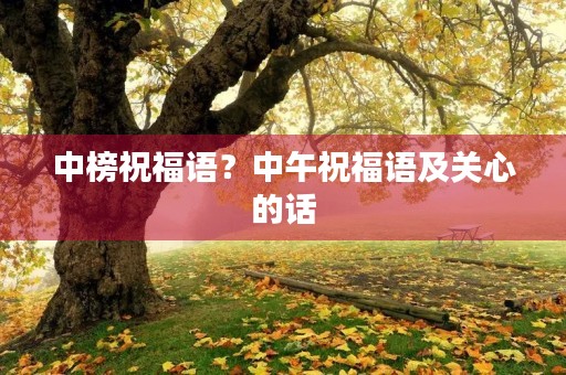 中榜祝福语?中午祝福语及关心的话