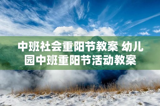 中班社会重阳节教案 幼儿园中班重阳节活动教案 中班社会重阳节教案 幼儿园中班重阳节活动教案
