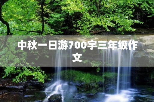 中秋一日游700字三年级作文 中秋一日游700字三年级作文