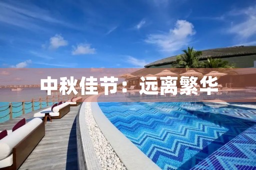 中秋佳节：远离繁华，品味团圆