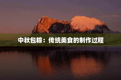 中秋包粽：传统美食的制作过程