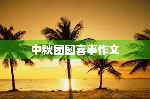 中秋团圆喜事作文 中秋团圆喜事作文