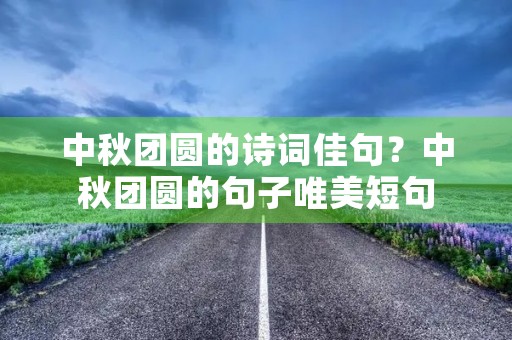 中秋团圆的诗词佳句?中秋团圆的句子唯美短句 中秋团圆的诗词佳句?中秋团圆的句子唯美短句