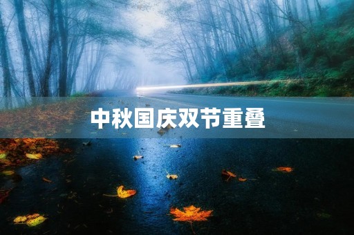 中秋国庆双节重叠,团圆与庆祝同在 中秋国庆双节重叠,团圆与庆祝同在
