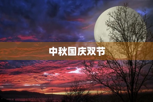 中秋国庆双节,欢聚一堂 中秋国庆双节,欢聚一堂