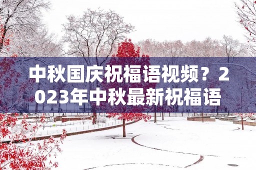 中秋国庆祝福语视频？2023年中秋最新祝福语
