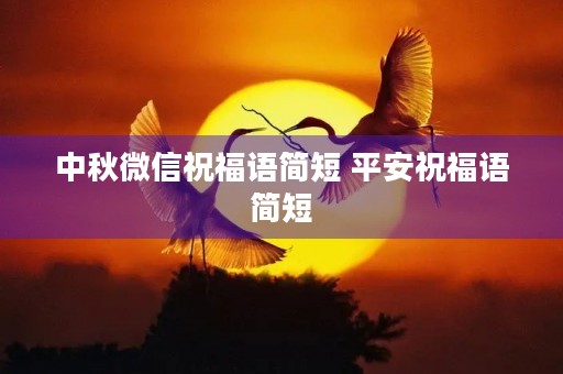 中秋微信祝福语简短 平安祝福语简短