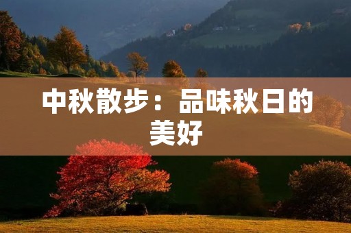 中秋散步:品味秋日的美好 中秋散步:品味秋日的美好