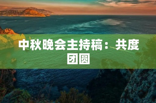 中秋晚会主持稿:共度团圆,共享美好 中秋晚会主持稿:共度团圆,共享美好