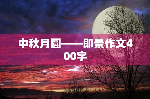 中秋月圆——即景作文400字 中秋月圆——即景作文400字