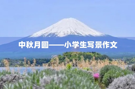 中秋月圆——小学生写景作文 中秋月圆——小学生写景作文