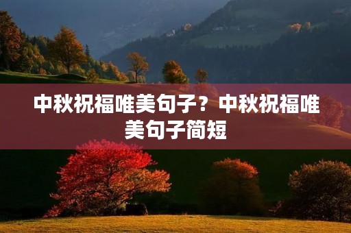中秋祝福唯美句子?中秋祝福唯美句子简短 中秋祝福唯美句子?中秋祝福唯美句子简短