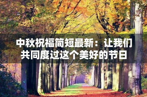 中秋祝福简短最新：让我们共同度过这个美好的节日